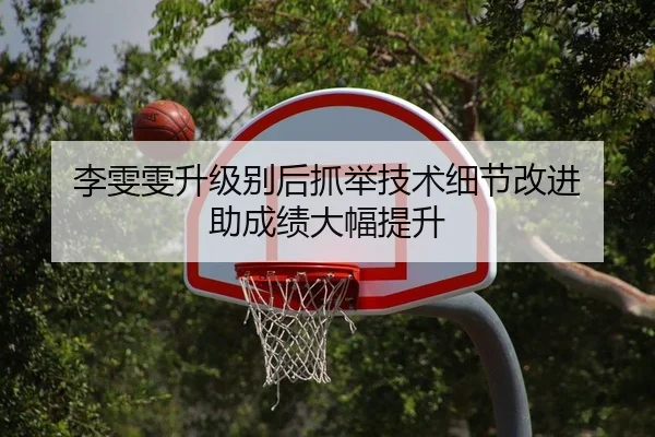 李雯雯升级别后抓举技术细节改进 助成绩大幅提升