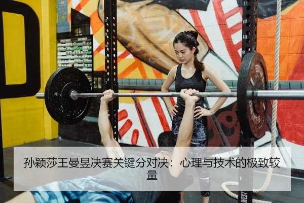 孙颖莎王曼昱决赛关键分对决：心理与技术的极致较量